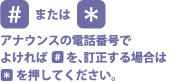 アナウンスの電話番号でよければ[#]を、訂正する場合は[*]を押してください。