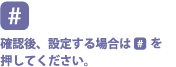 確認後、設定する場合は[#]を押してください。